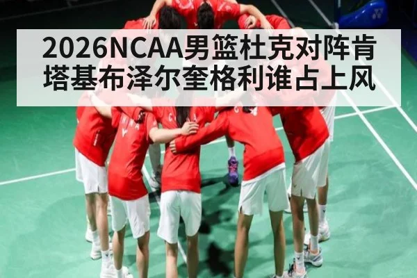 2026NCAA男篮杜克对阵肯塔基布泽尔奎格利谁占上风
