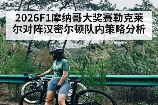 2026F1摩纳哥大奖赛勒克莱尔对阵汉密尔顿队内策略分析